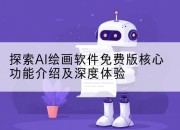 探索AI绘画软件免费版核心功能介绍及深度体验