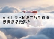 AI图片去水印与在线制作模板资源深度解析