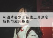 AI图片去水印在线工具深度解析与应用指南