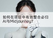 如何在项目中有效整合必归AI与Midjourney?