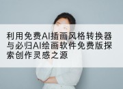 利用免费AI插画风格转换器与必归AI绘画软件免费版探索创作灵感之源