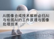 AI图像合成技术解析必归AI与绘图AI的工作原理与图像处理技术
