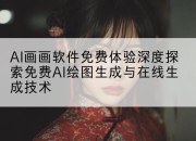 AI画画软件免费体验深度探索免费AI绘图生成与在线生成技术