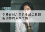 免费在线AI图片生成工具智能创作的未来之路