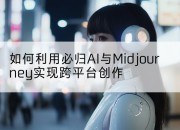 如何利用必归AI与Midjourney实现跨平台创作