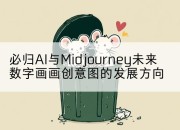 必归AI与Midjourney未来数字画画创意图的发展方向