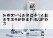 免费文字转图像软件与AI插画生成器的探索抖图AI的魅力