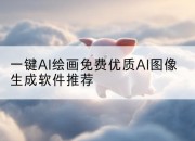 一键AI绘画免费优质AI图像生成软件推荐