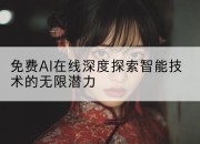 免费AI在线深度探索智能技术的无限潜力
