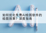 如何优化免费AI绘图软件的绘图效果?深度指南