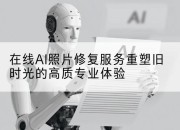 在线AI照片修复服务重塑旧时光的高质专业体验