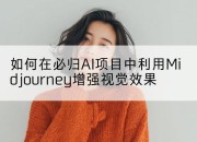 如何在必归AI项目中利用Midjourney增强视觉效果