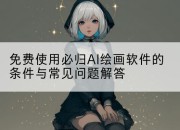 免费使用必归AI绘画软件的条件与常见问题解答