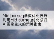Midjourney参数优化技巧利用Midjourney优化必归AI图像生成的策略指南