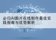 必归AI图片在线制作最佳实践指南与优势解析