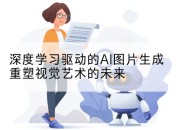 深度学习驱动的AI图片生成重塑视觉艺术的未来