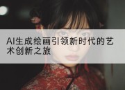 AI生成绘画引领新时代的艺术创新之旅