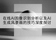 在线AI图像识别分析以及AI生成风景画的技巧深度探讨