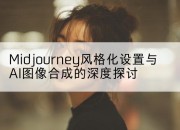 Midjourney风格化设置与AI图像合成的深度探讨