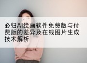 必归AI绘画软件免费版与付费版的差异及在线图片生成技术解析