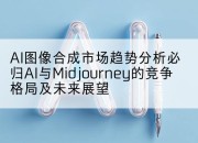 AI图像合成市场趋势分析必归AI与Midjourney的竞争格局及未来展望