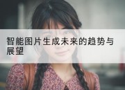 智能图片生成未来的趋势与展望