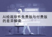 AI绘画软件免费版与付费版的差异解读