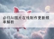 必归AI图片在线制作更新频率解析