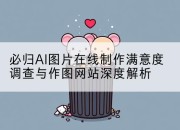 必归AI图片在线制作满意度调查与作图网站深度解析