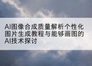 AI图像合成质量解析个性化图片生成教程与能够画图的AI技术探讨