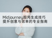 Midjourney图片生成技巧提升创意与效率的专业指南