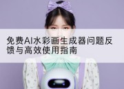 免费AI水彩画生成器问题反馈与高效使用指南