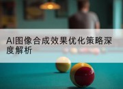 AI图像合成效果优化策略深度解析