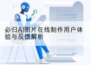 必归AI图片在线制作用户体验与反馈解析
