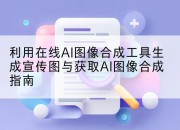 利用在线AI图像合成工具生成宣传图与获取AI图像合成指南
