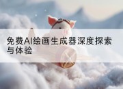 免费AI绘画生成器深度探索与体验