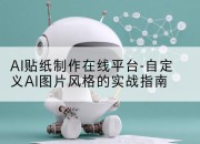 AI贴纸制作在线平台-自定义AI图片风格的实战指南
