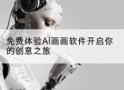 免费体验AI画画软件开启你的创意之旅