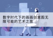 数字时代下的画画创意图无限可能的艺术之旅