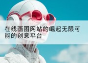 在线画图网站的崛起无限可能的创意平台