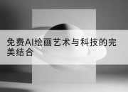 免费AI绘画艺术与科技的完美结合