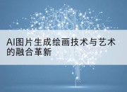 AI图片生成绘画技术与艺术的融合革新
