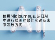 使用Midjourney在必归AI中进行绘画的最佳实践及未来发展方向