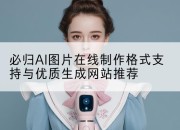 必归AI图片在线制作格式支持与优质生成网站推荐