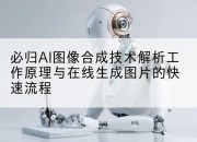 必归AI图像合成技术解析工作原理与在线生成图片的快速流程