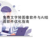 免费文字转图像软件与AI绘画软件优化指南