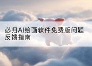 必归AI绘画软件免费版问题反馈指南
