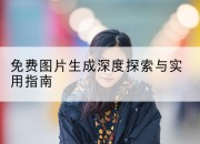 免费图片生成深度探索与实用指南