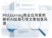 Midjourney商业应用案例解析AI绘画引领文案创意风潮