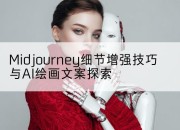 Midjourney细节增强技巧与AI绘画文案探索